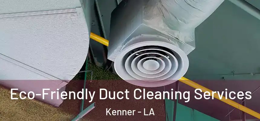 Eco-Friendly Duct Cleaning Services Kenner - LA